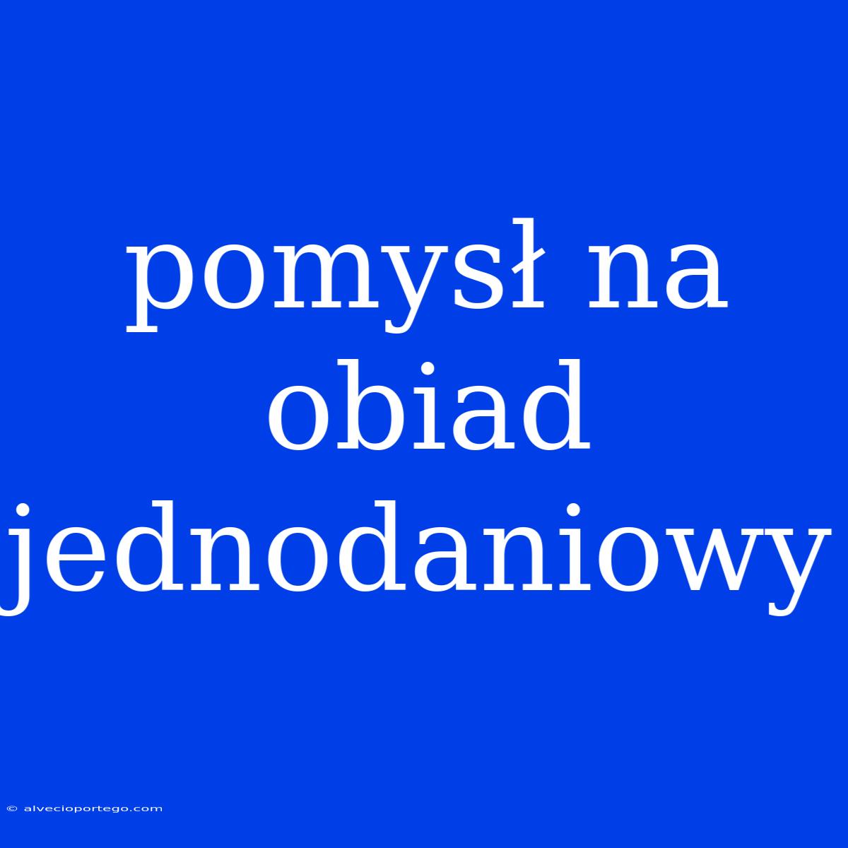 Pomysł Na Obiad Jednodaniowy