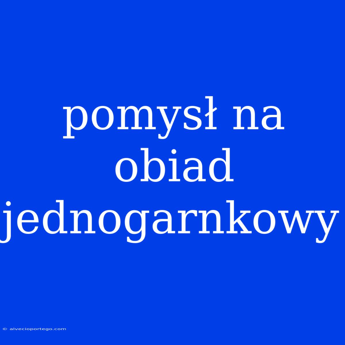 Pomysł Na Obiad Jednogarnkowy