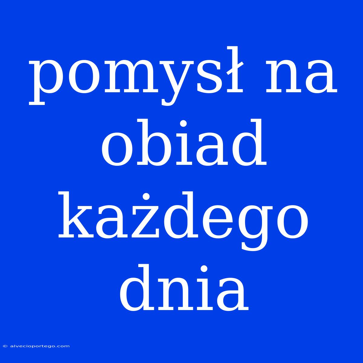 Pomysł Na Obiad Każdego Dnia