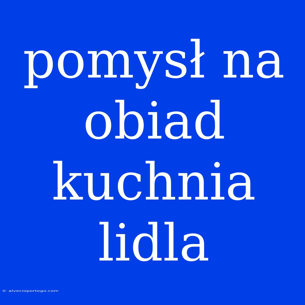 Pomysł Na Obiad Kuchnia Lidla