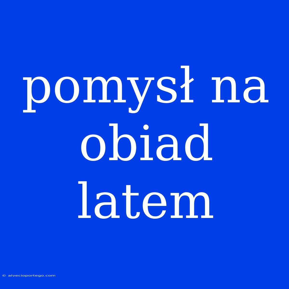 Pomysł Na Obiad Latem