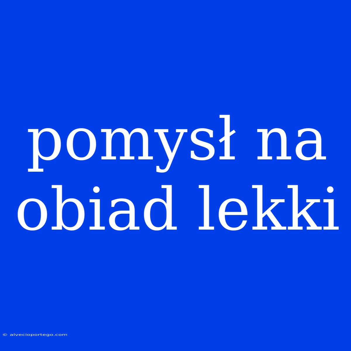 Pomysł Na Obiad Lekki