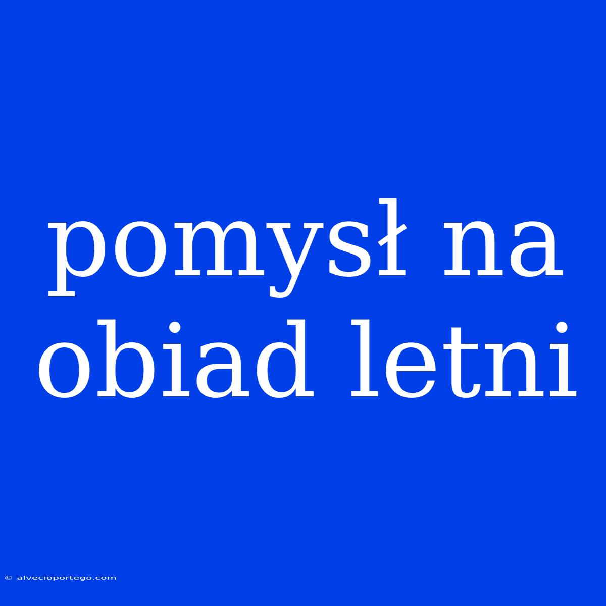 Pomysł Na Obiad Letni