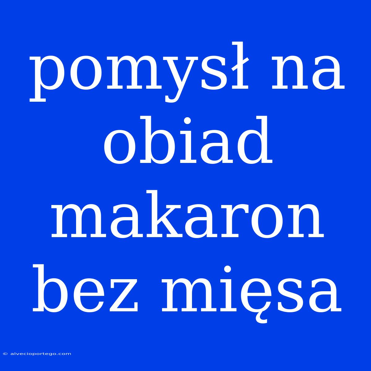 Pomysł Na Obiad Makaron Bez Mięsa