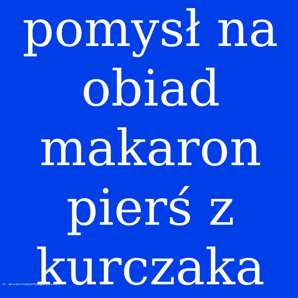 Pomysł Na Obiad Makaron Pierś Z Kurczaka