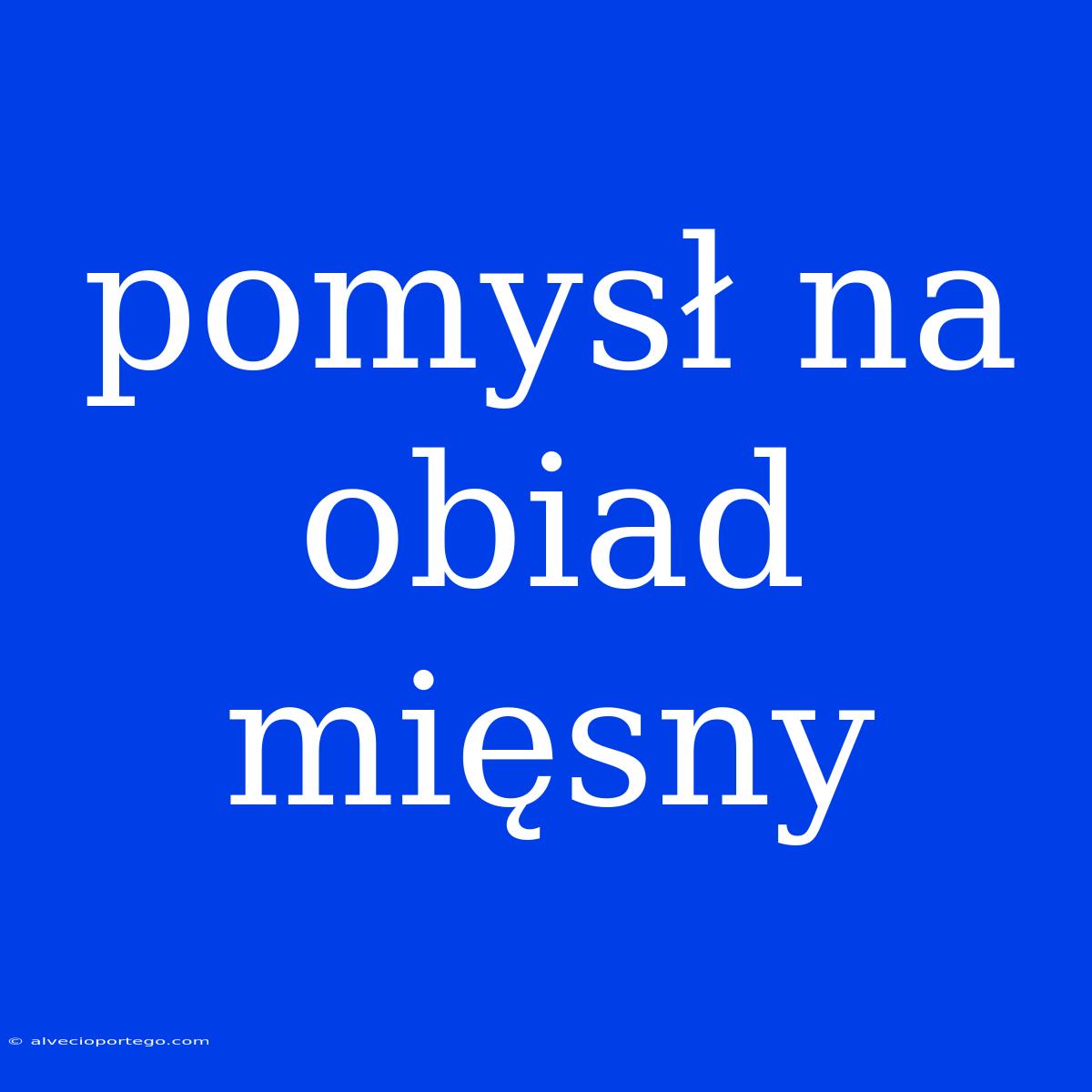 Pomysł Na Obiad Mięsny