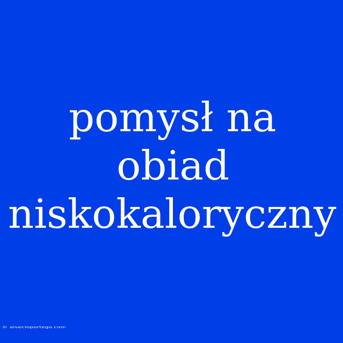 Pomysł Na Obiad Niskokaloryczny