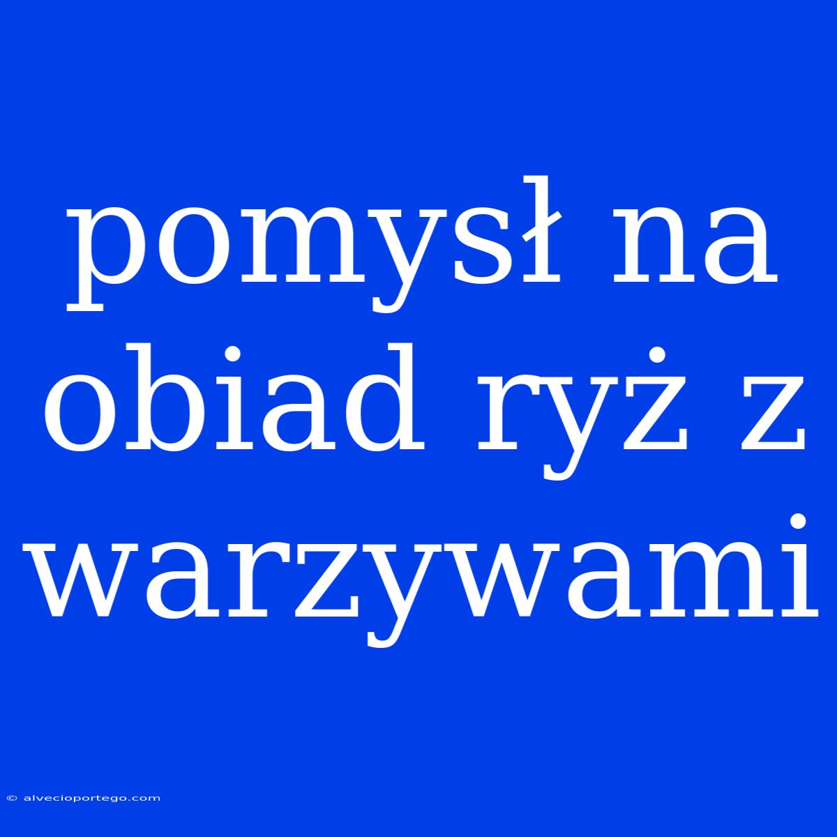 Pomysł Na Obiad Ryż Z Warzywami