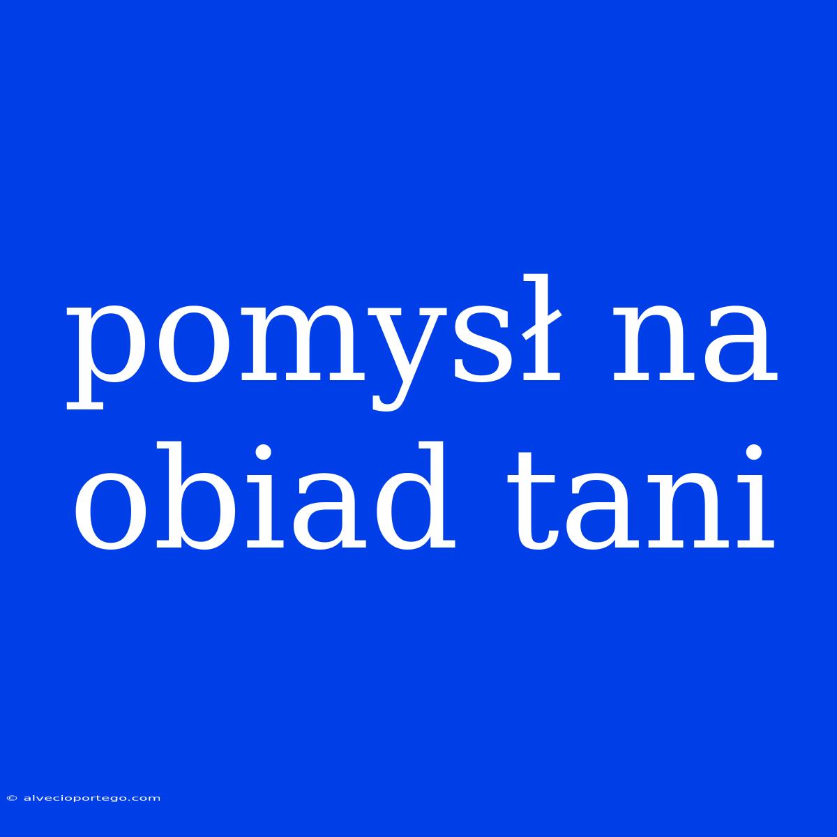 Pomysł Na Obiad Tani