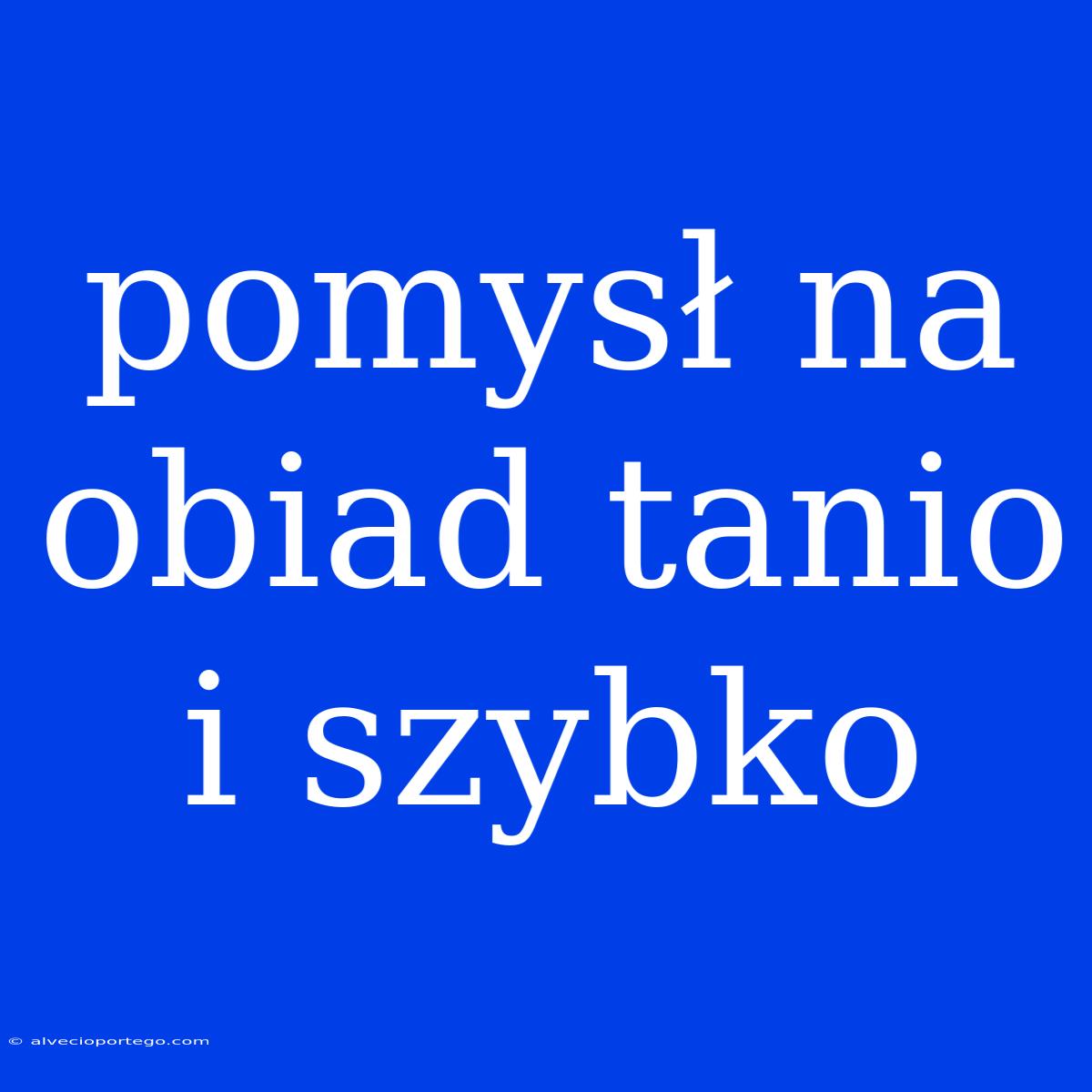 Pomysł Na Obiad Tanio I Szybko