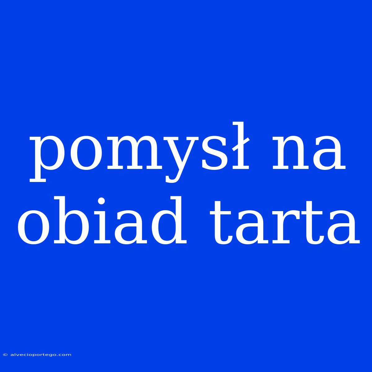 Pomysł Na Obiad Tarta