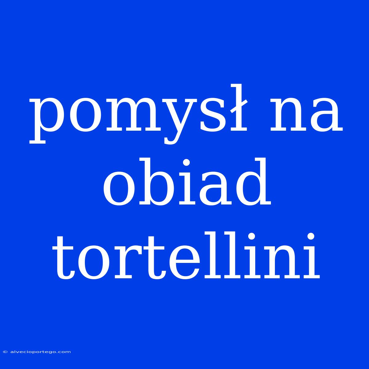 Pomysł Na Obiad Tortellini