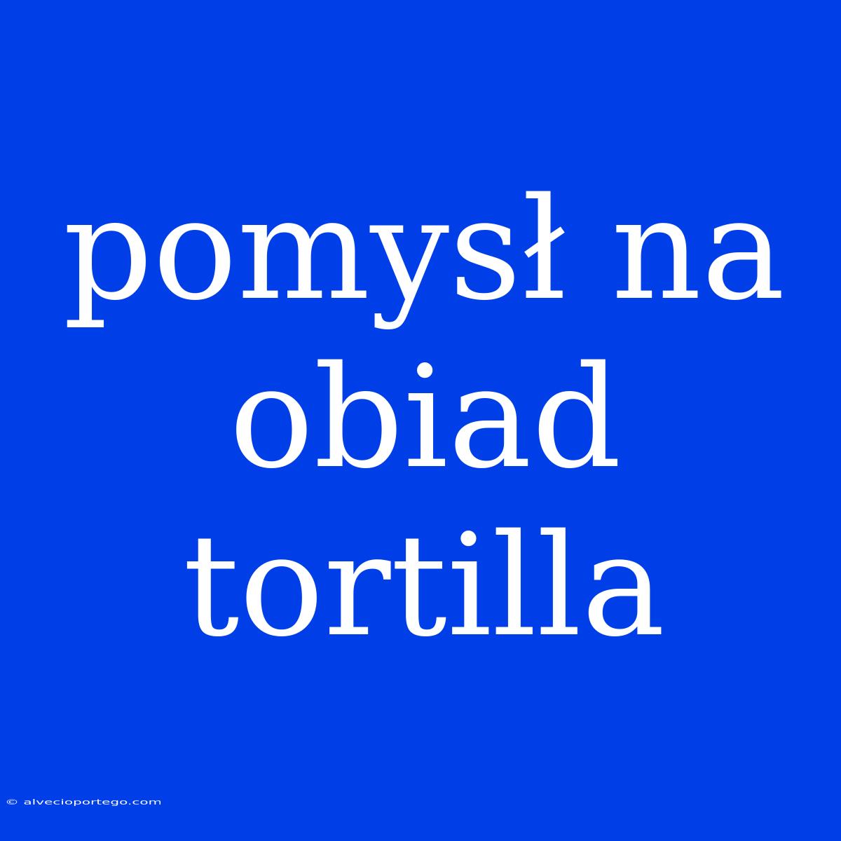 Pomysł Na Obiad Tortilla