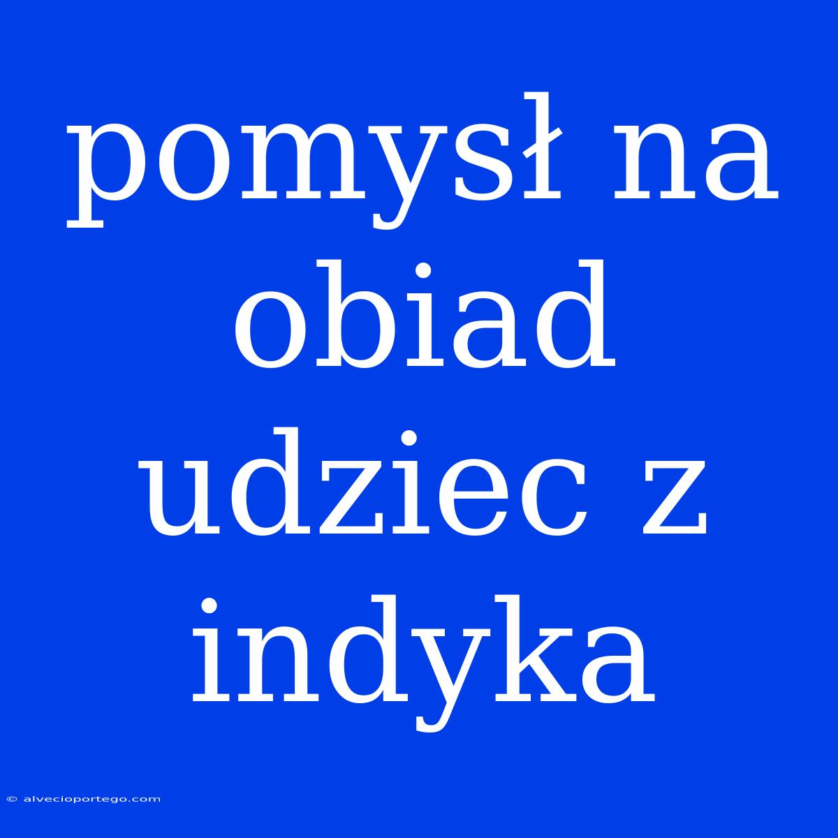 Pomysł Na Obiad Udziec Z Indyka