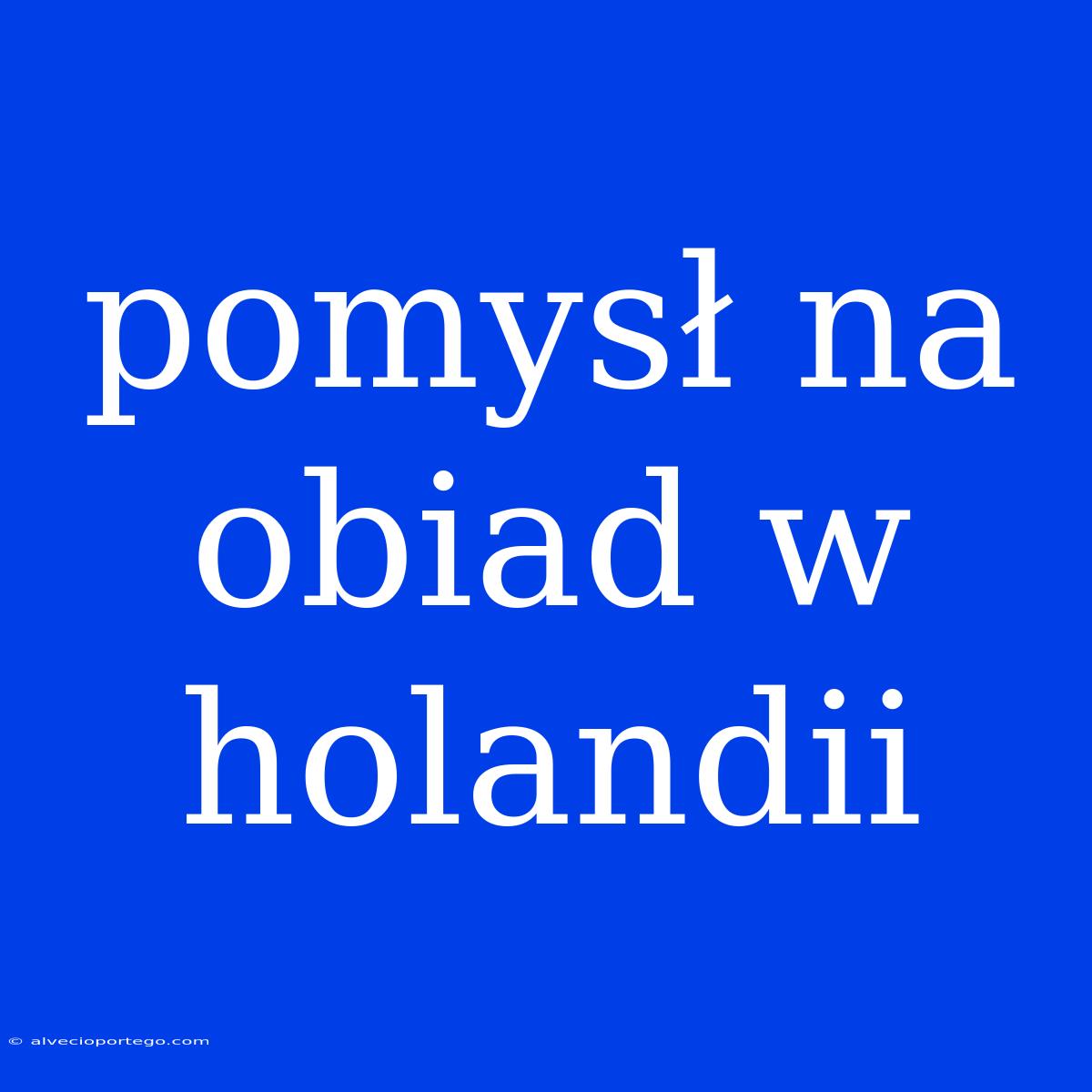 Pomysł Na Obiad W Holandii