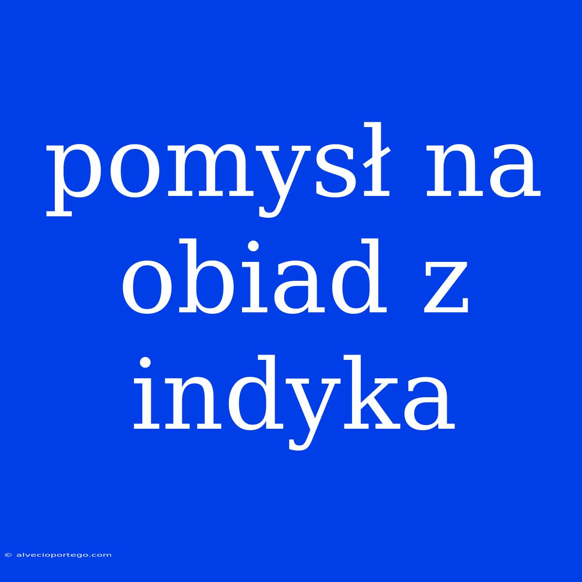 Pomysł Na Obiad Z Indyka