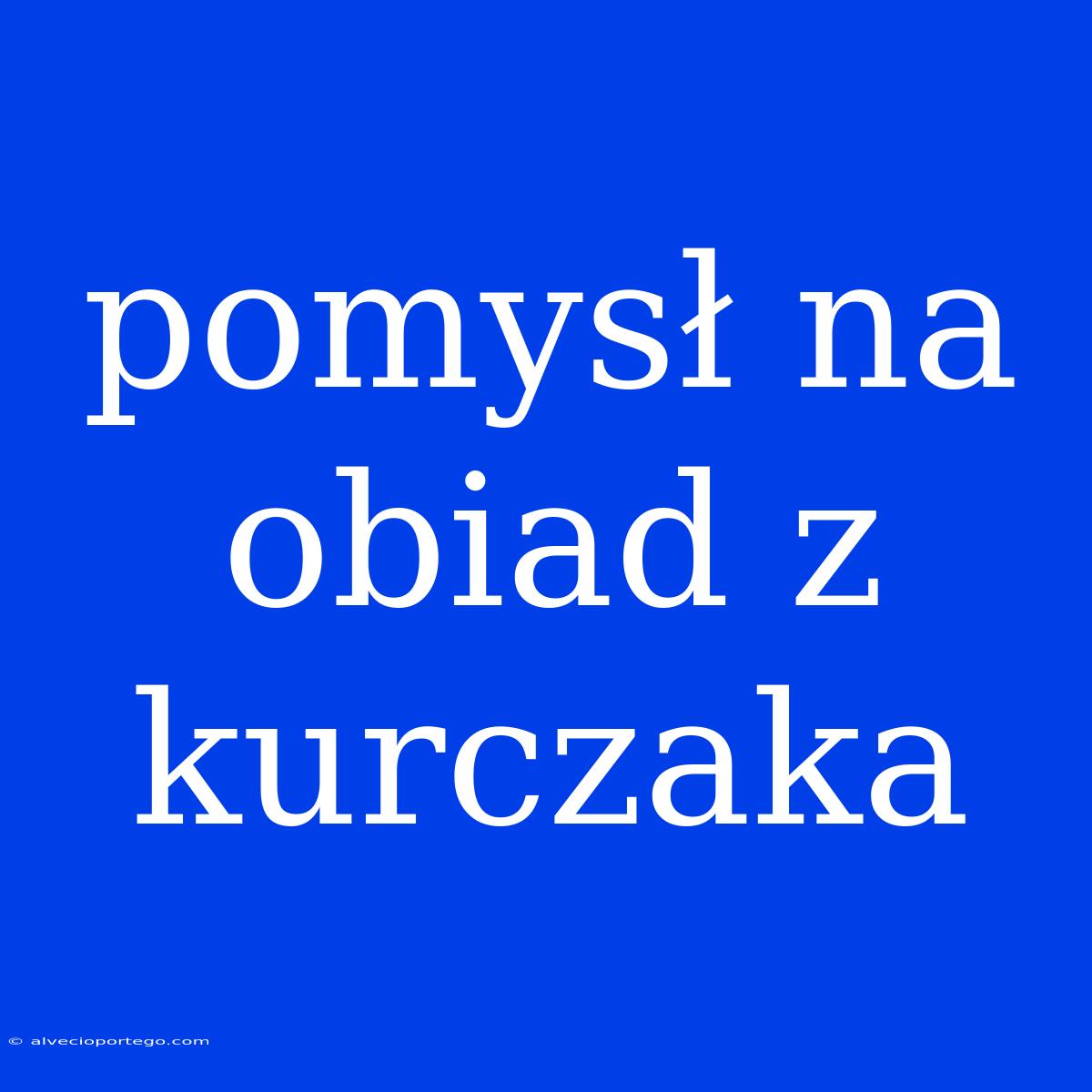 Pomysł Na Obiad Z Kurczaka