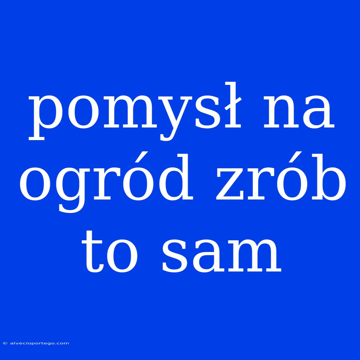 Pomysł Na Ogród Zrób To Sam