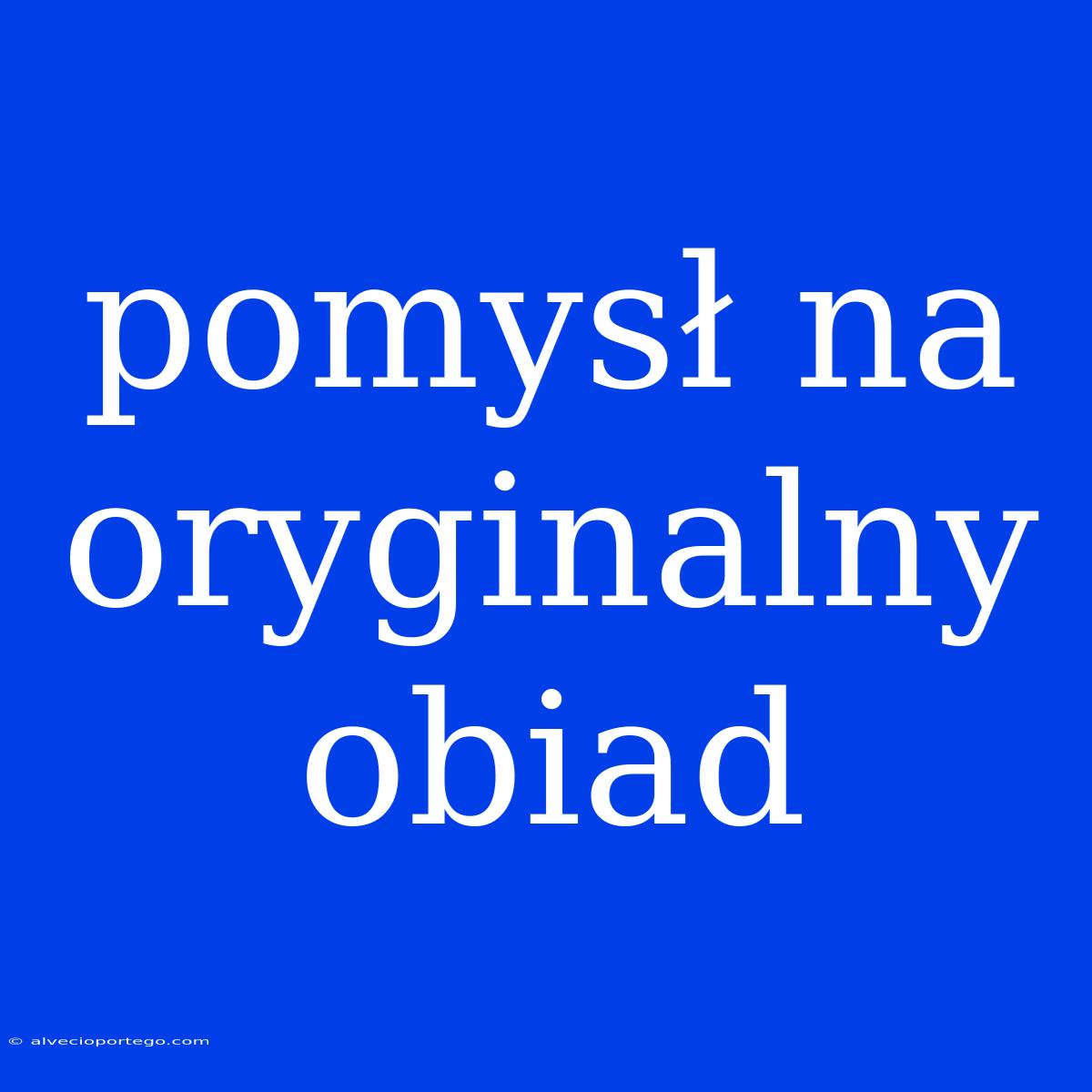 Pomysł Na Oryginalny Obiad