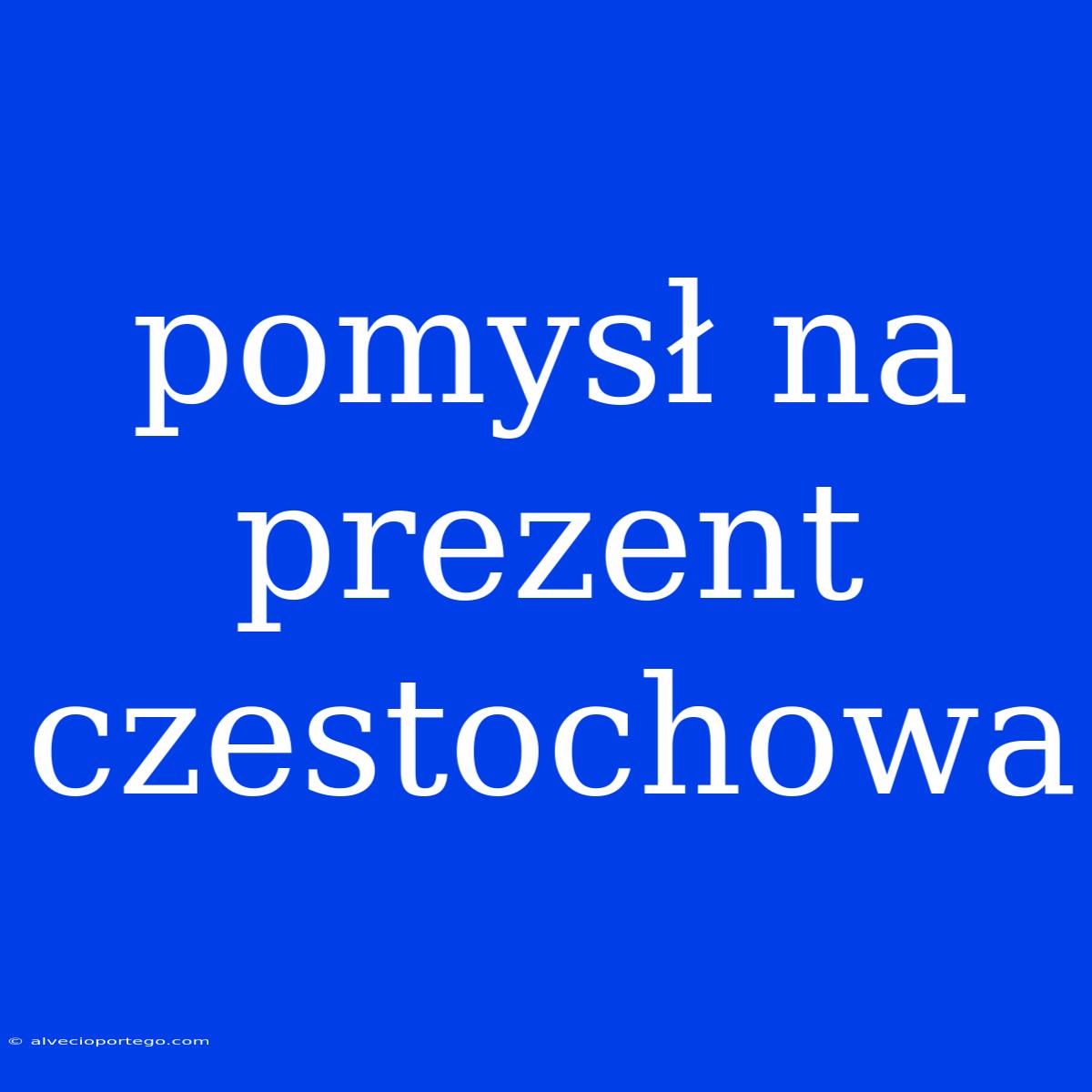 Pomysł Na Prezent Czestochowa