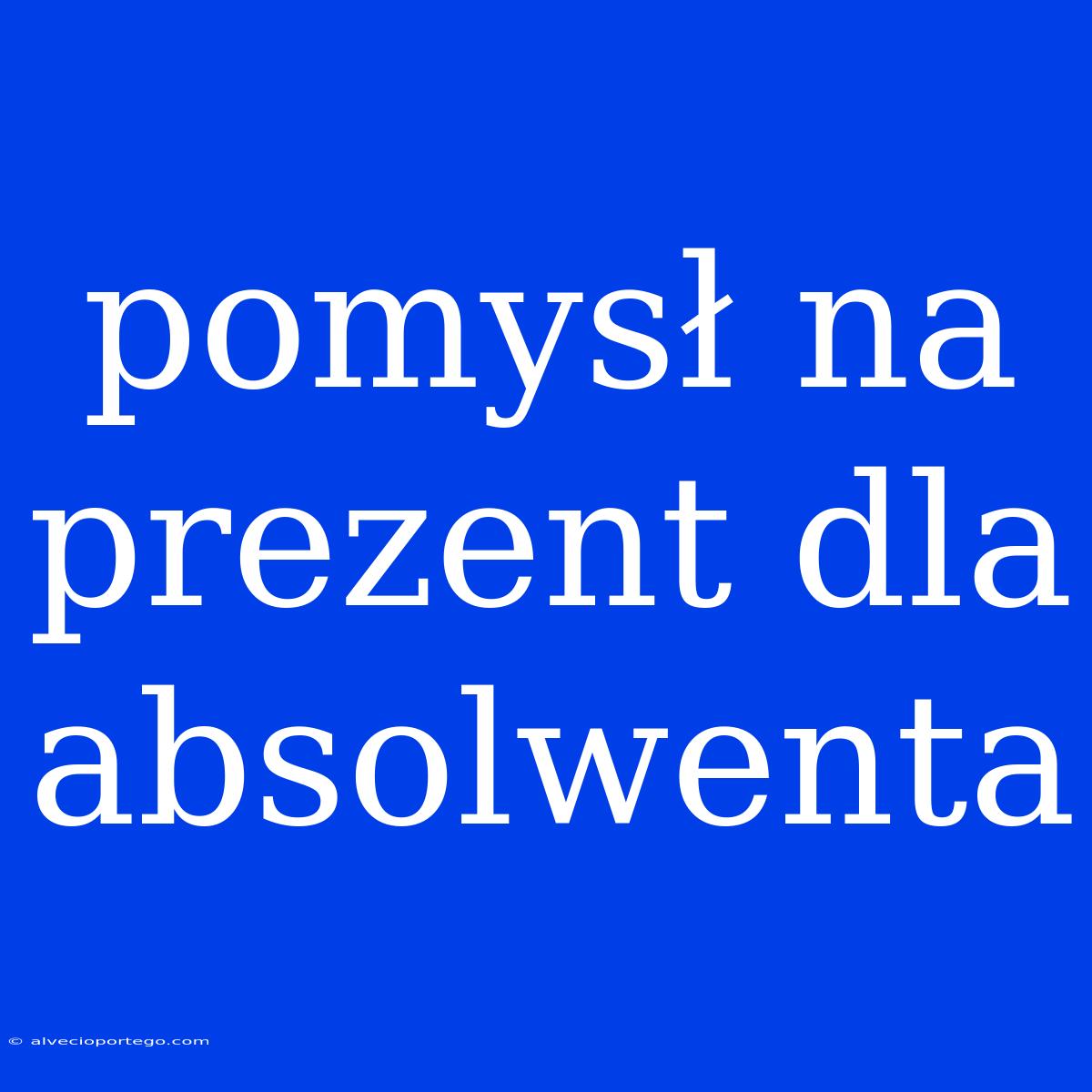 Pomysł Na Prezent Dla Absolwenta