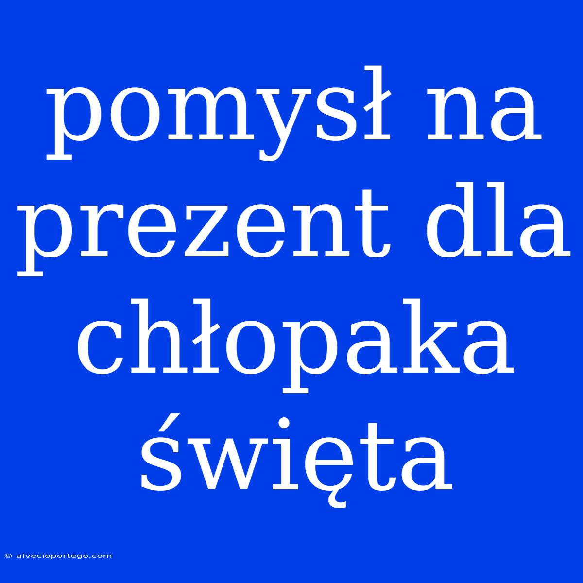 Pomysł Na Prezent Dla Chłopaka Święta