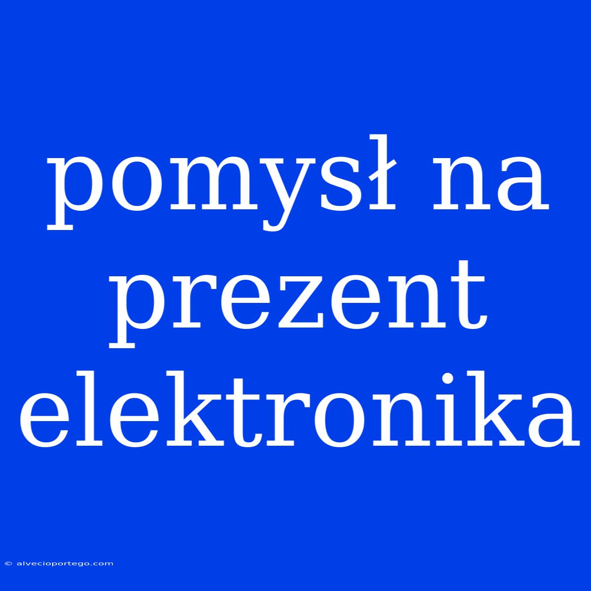 Pomysł Na Prezent Elektronika