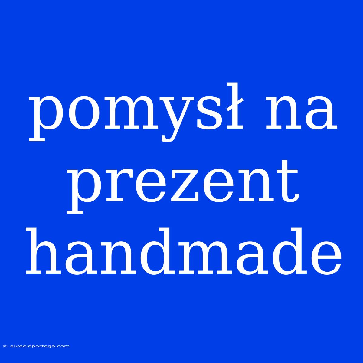 Pomysł Na Prezent Handmade