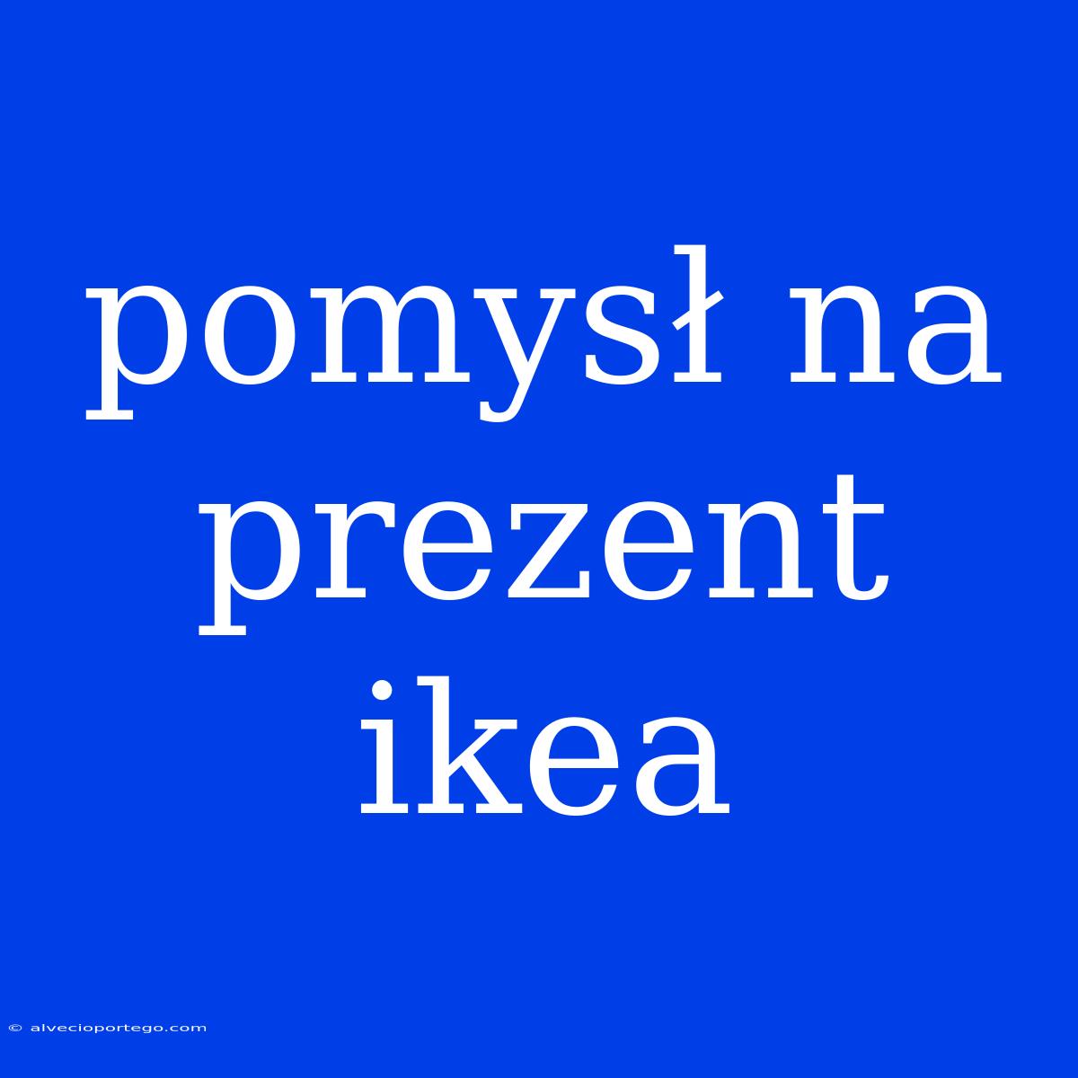 Pomysł Na Prezent Ikea