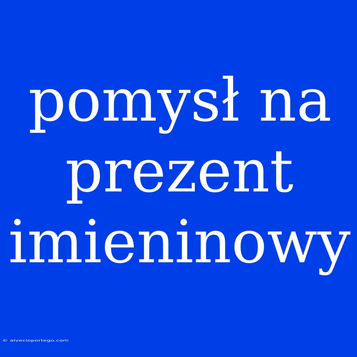 Pomysł Na Prezent Imieninowy