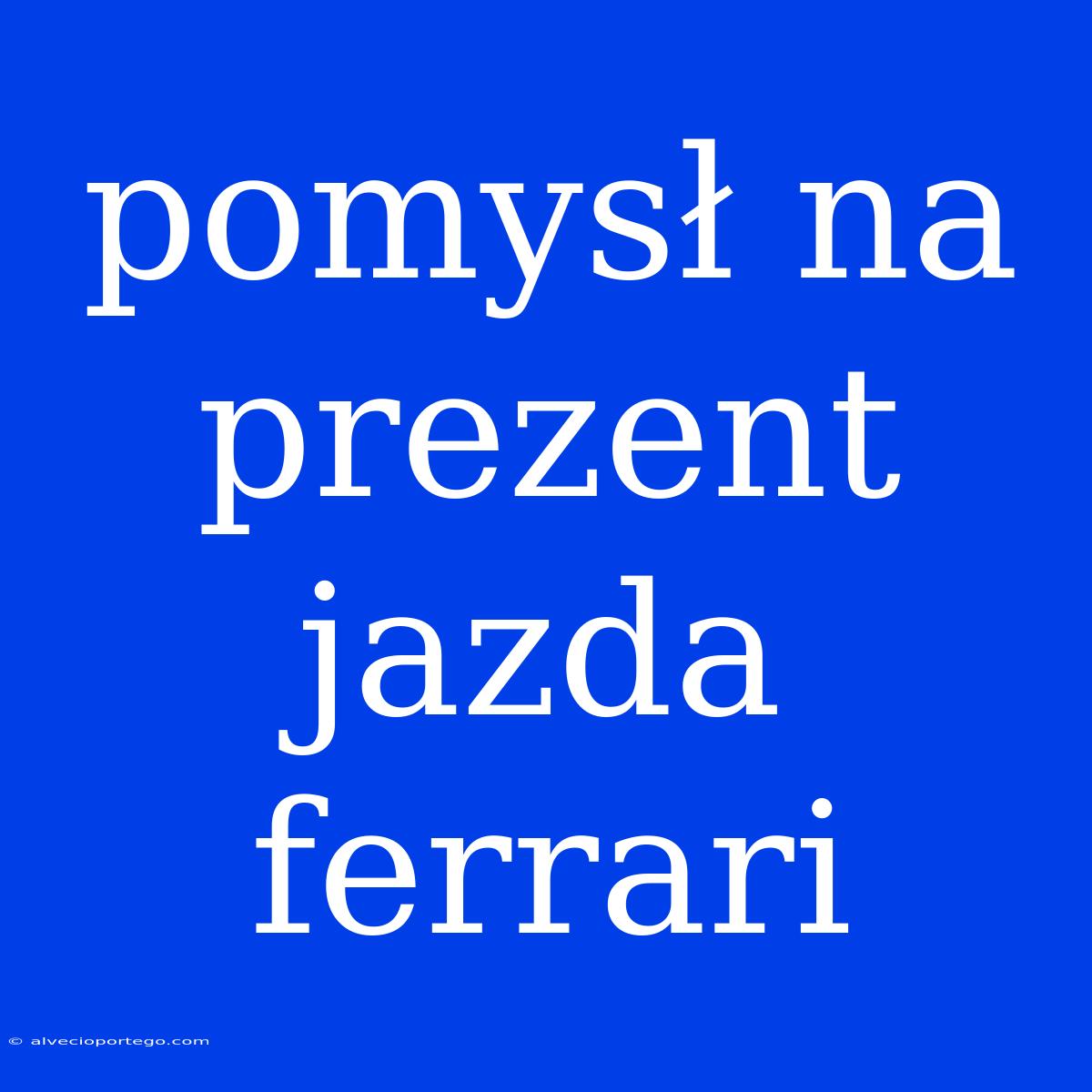 Pomysł Na Prezent Jazda Ferrari