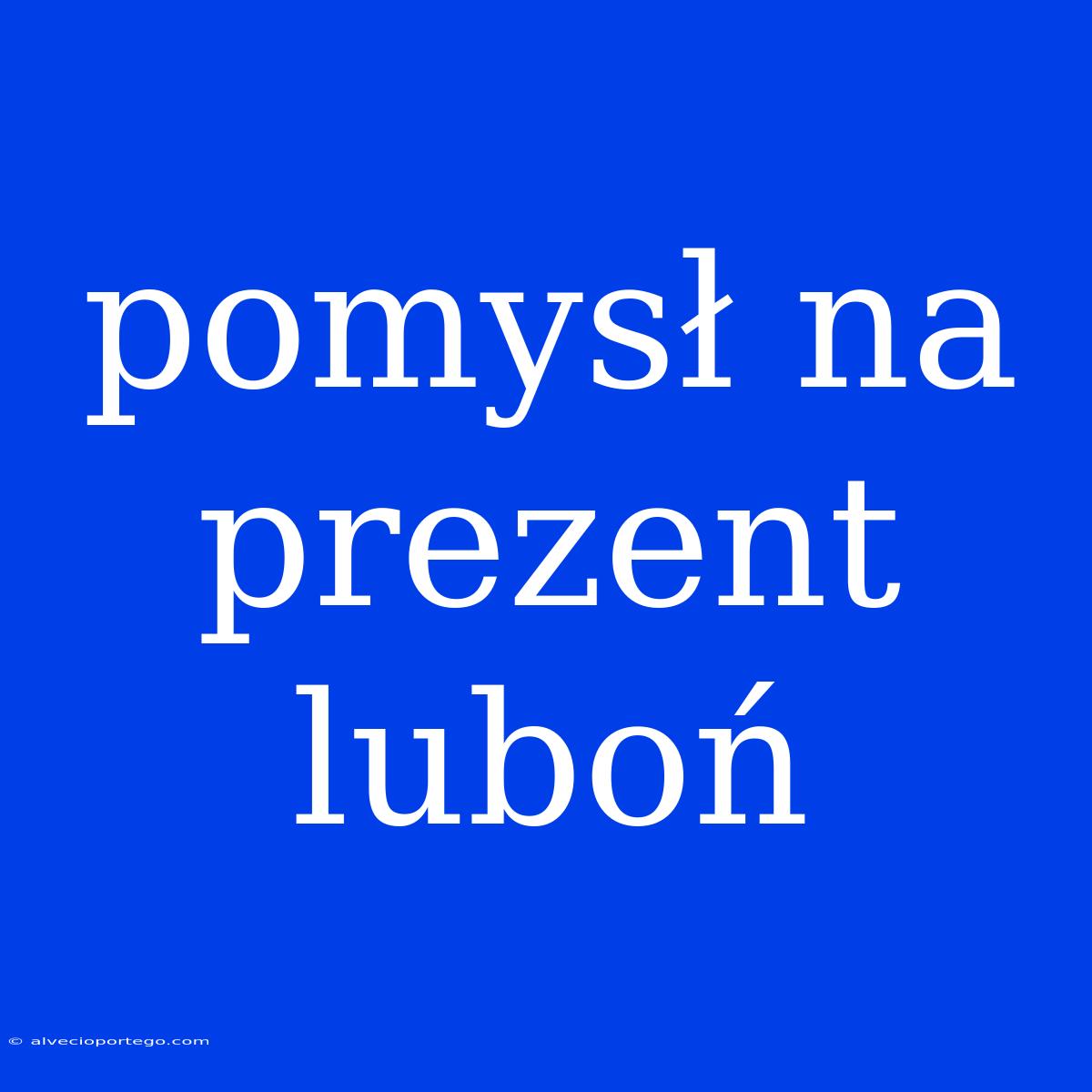 Pomysł Na Prezent Luboń