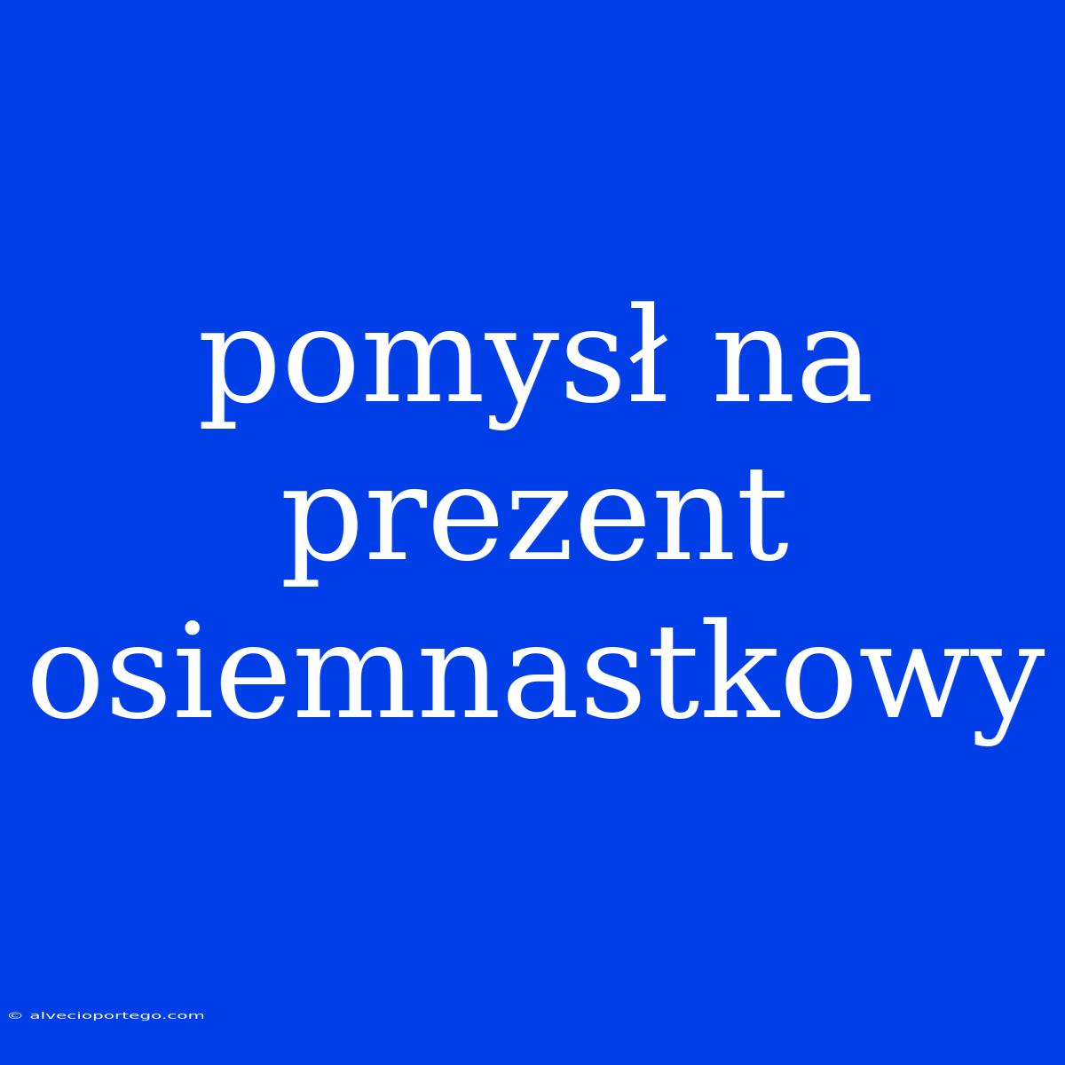 Pomysł Na Prezent Osiemnastkowy