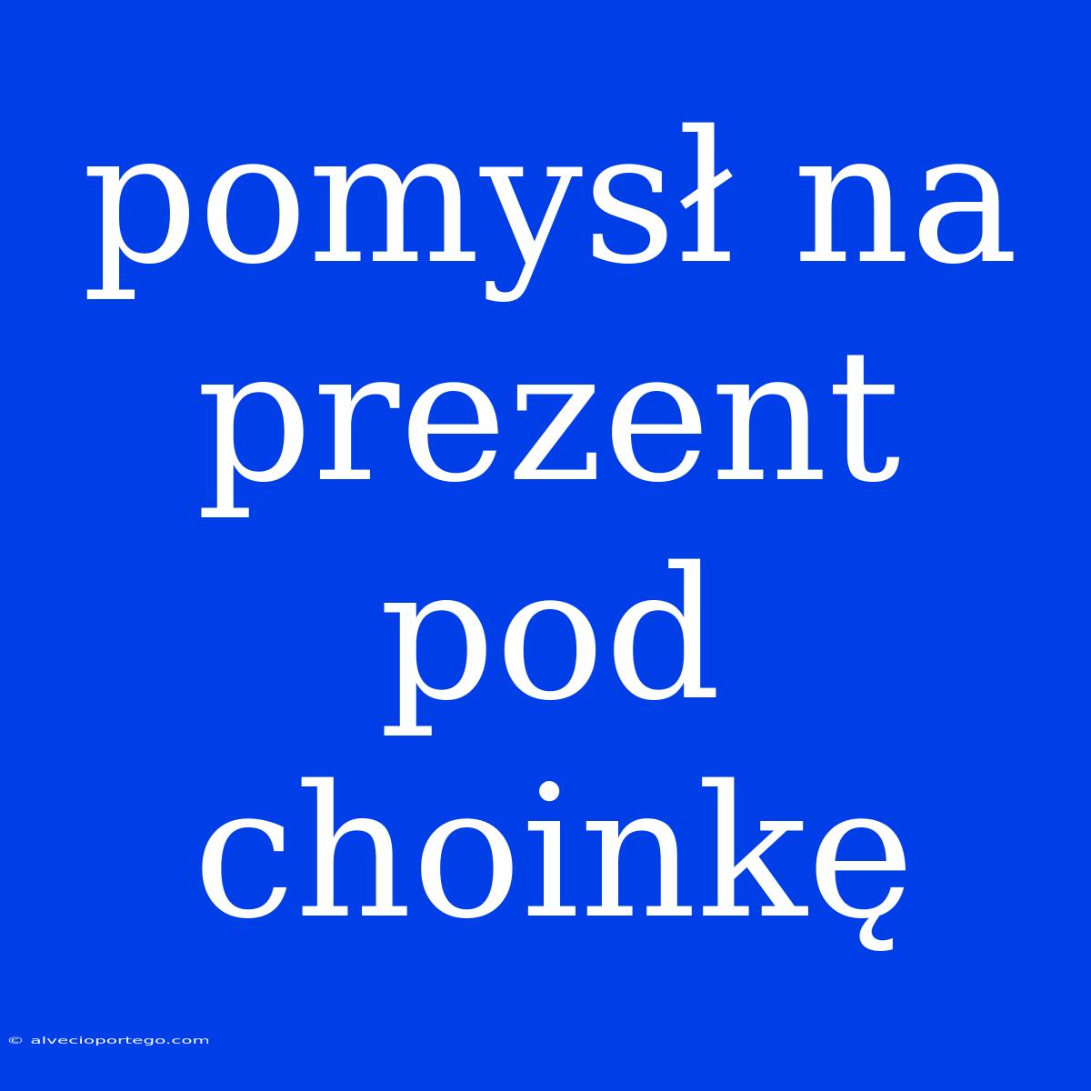 Pomysł Na Prezent Pod Choinkę