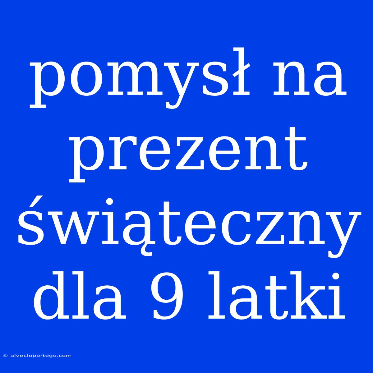 Pomysł Na Prezent Świąteczny Dla 9 Latki