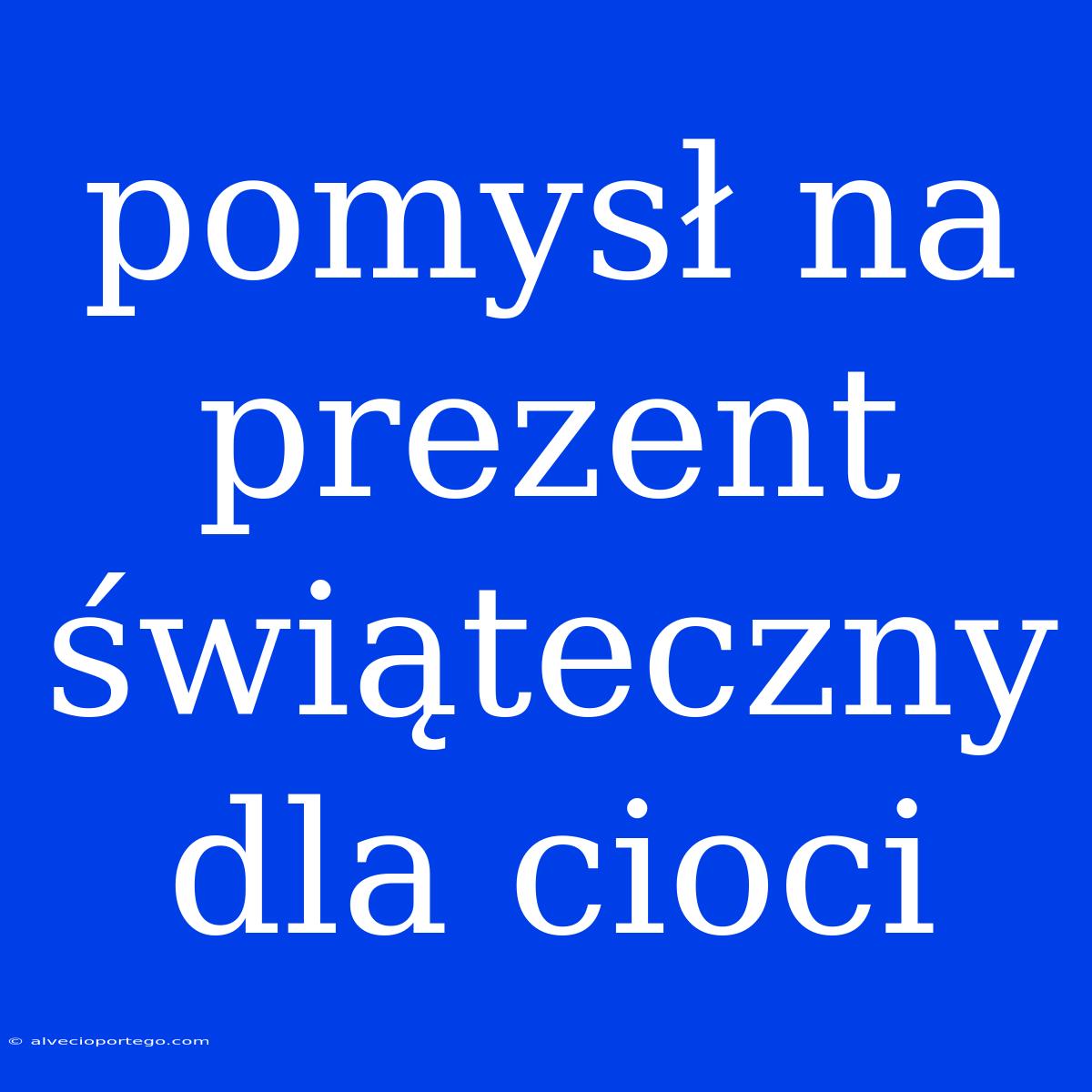 Pomysł Na Prezent Świąteczny Dla Cioci