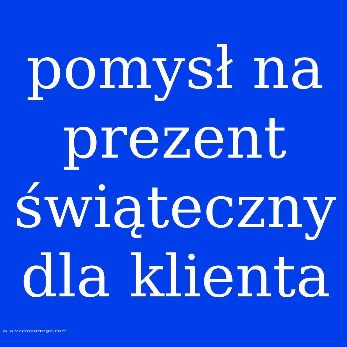 Pomysł Na Prezent Świąteczny Dla Klienta