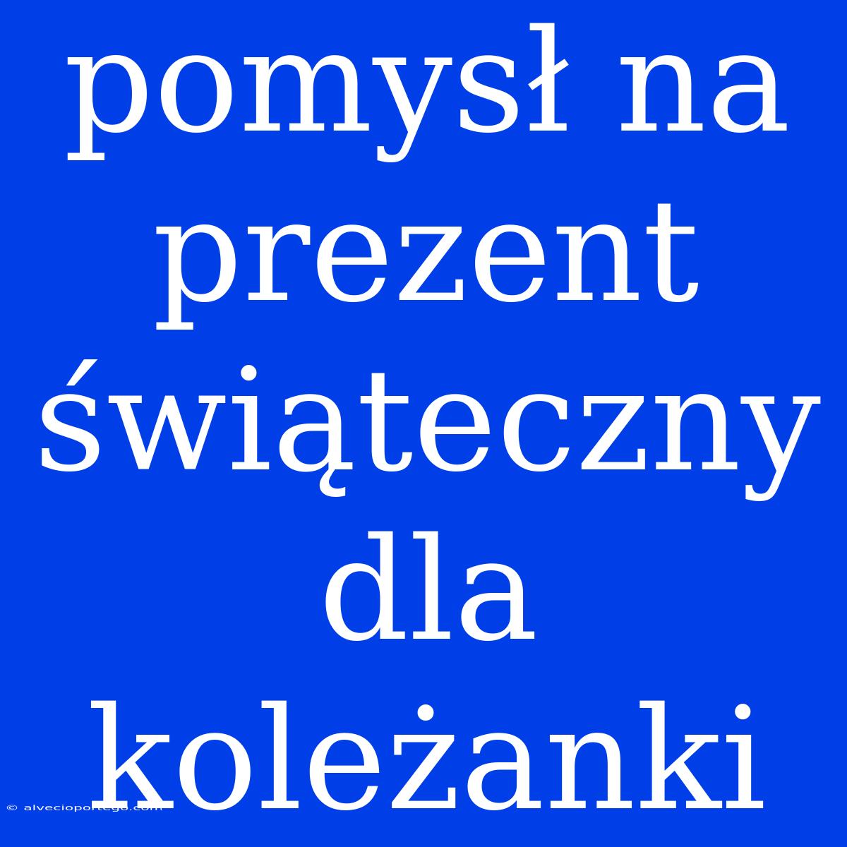 Pomysł Na Prezent Świąteczny Dla Koleżanki