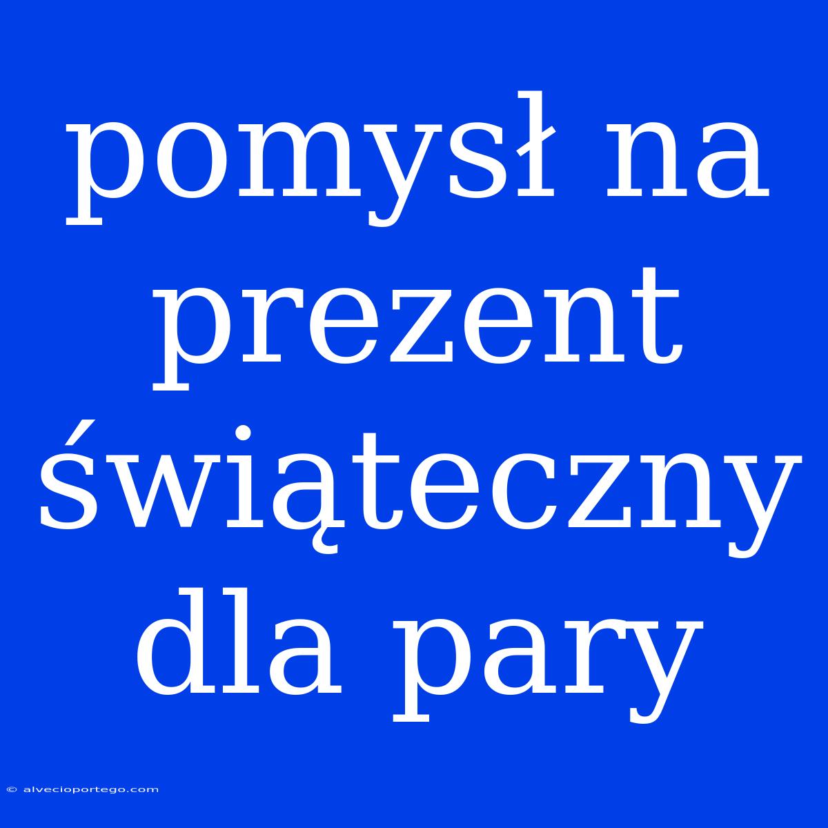 Pomysł Na Prezent Świąteczny Dla Pary