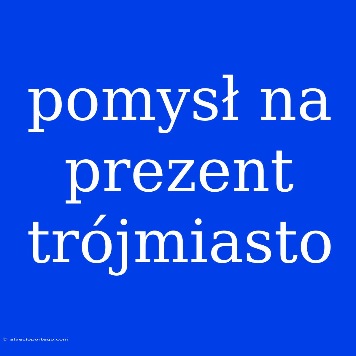 Pomysł Na Prezent Trójmiasto