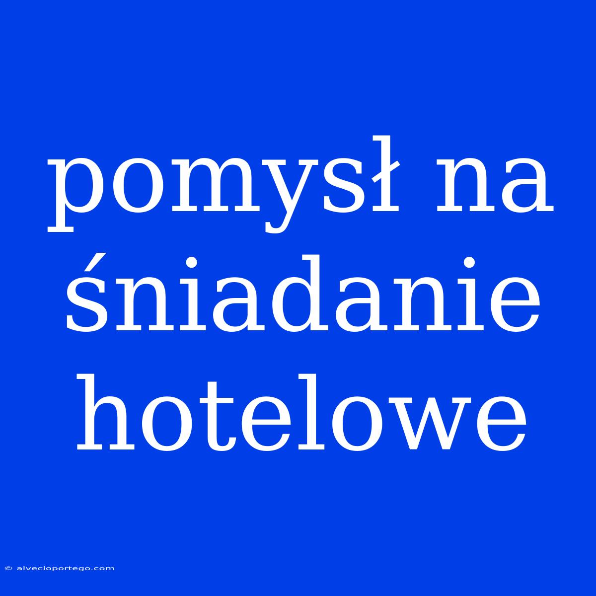 Pomysł Na Śniadanie Hotelowe