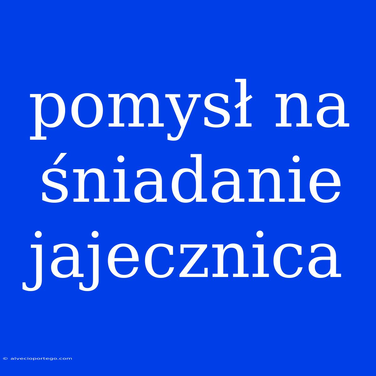 Pomysł Na Śniadanie Jajecznica