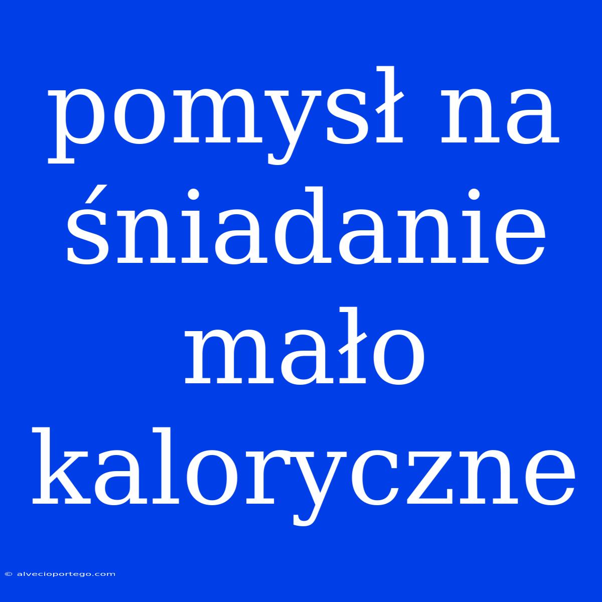 Pomysł Na Śniadanie Mało Kaloryczne