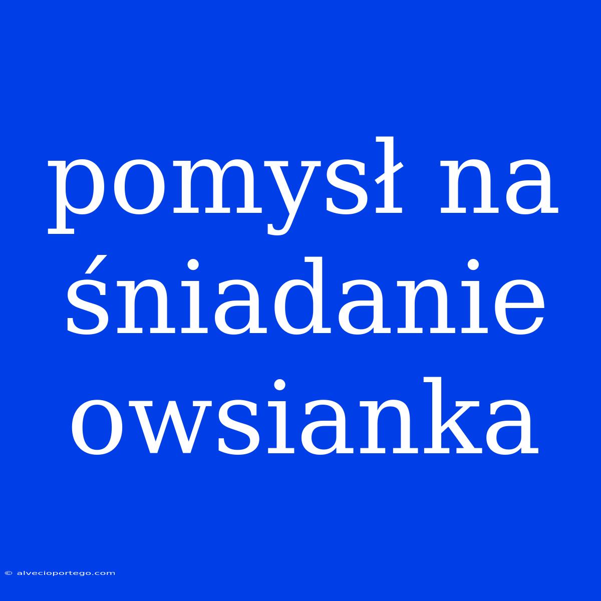 Pomysł Na Śniadanie Owsianka