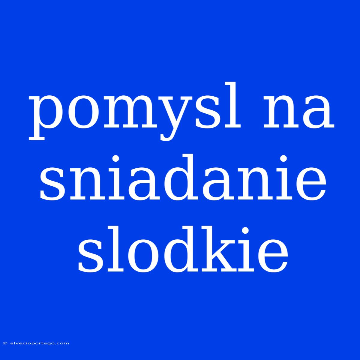 Pomysl Na Sniadanie Slodkie