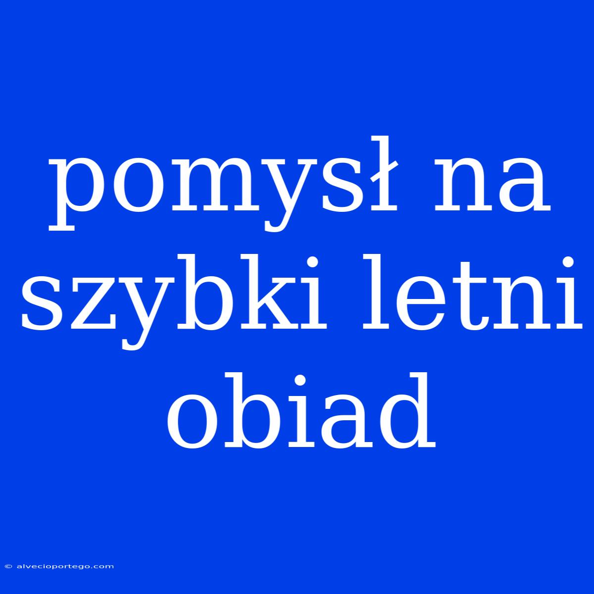 Pomysł Na Szybki Letni Obiad