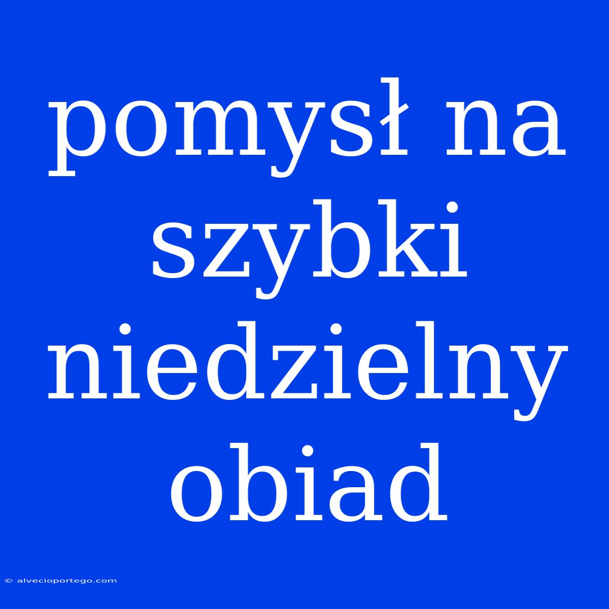 Pomysł Na Szybki Niedzielny Obiad