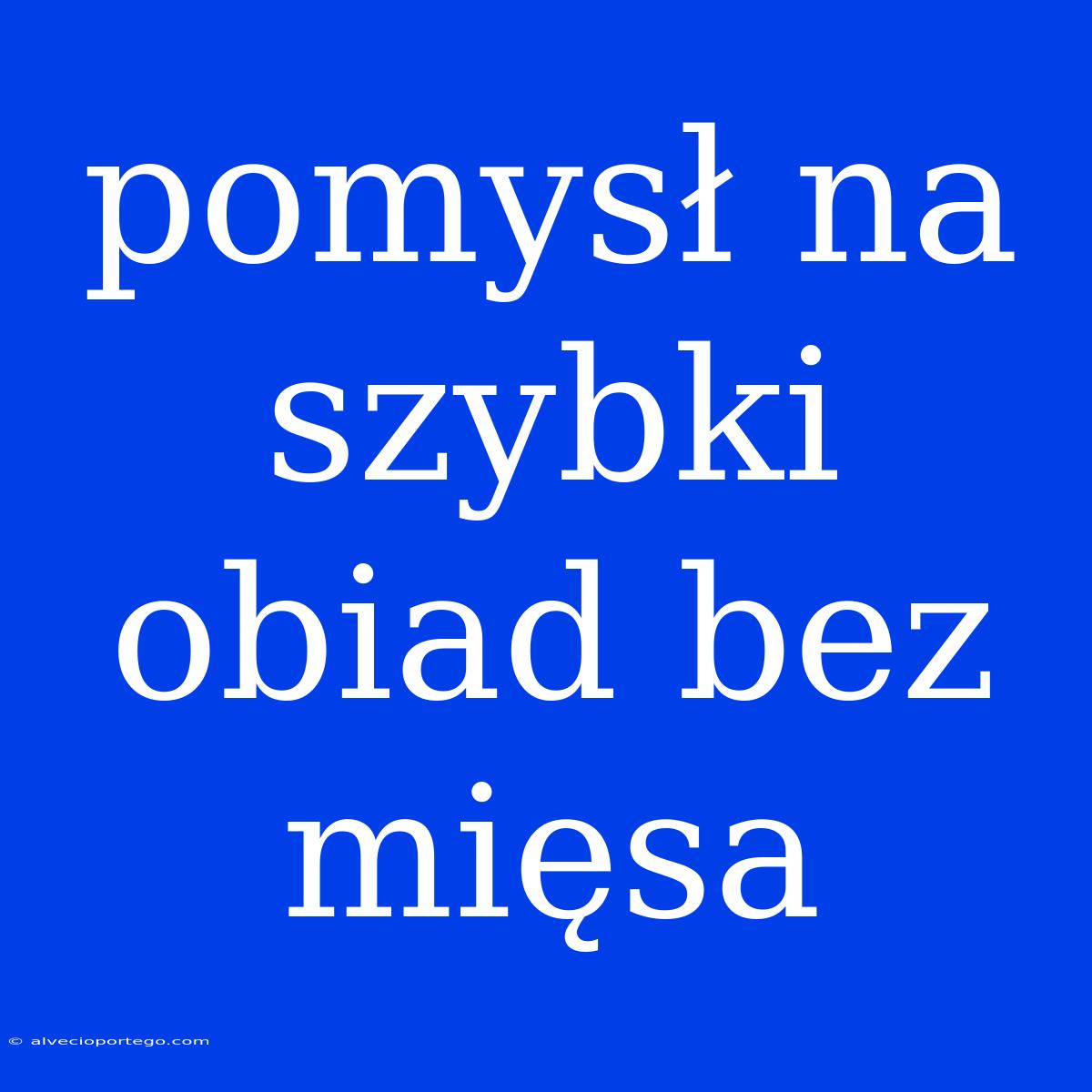 Pomysł Na Szybki Obiad Bez Mięsa