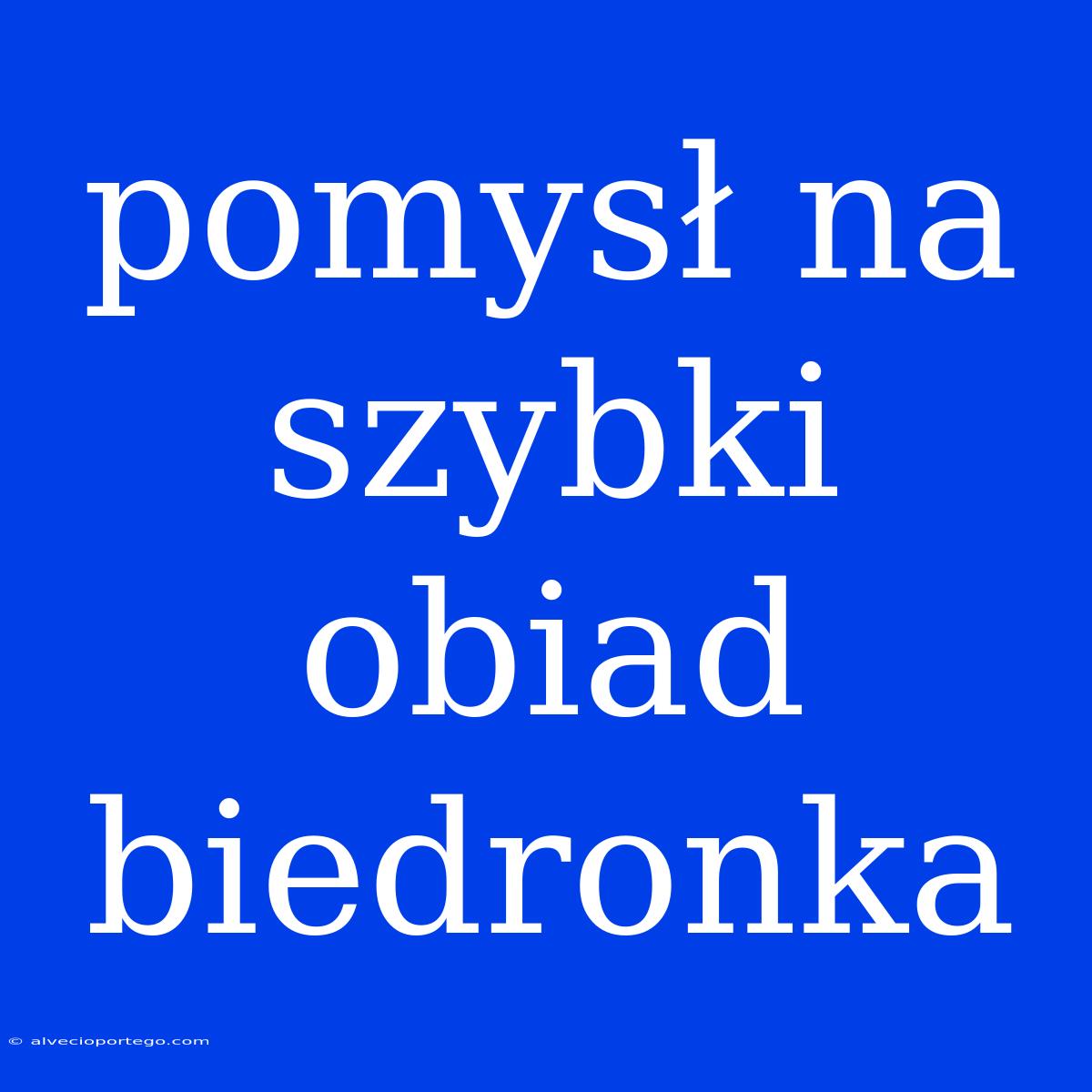 Pomysł Na Szybki Obiad Biedronka