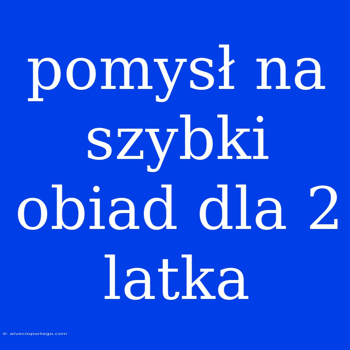 Pomysł Na Szybki Obiad Dla 2 Latka